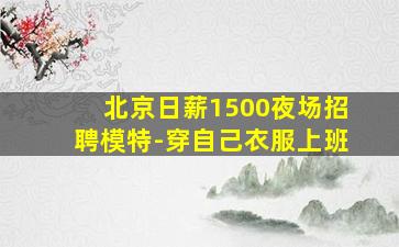 北京日薪1500夜场招聘模特-穿自己衣服上班